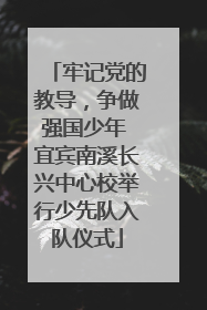 牢记党的教导，争做强国少年 宜宾南溪长兴中心校举行少先队入队仪式