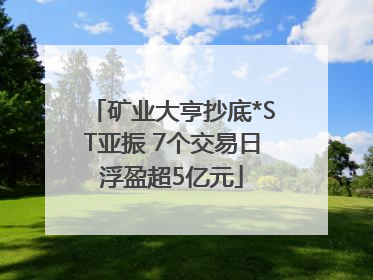 矿业大亨抄底*ST亚振 7个交易日浮盈超5亿元