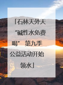 石林天外天“碱性水免费喝” 第九季公益活动开始领水