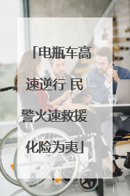 电瓶车高速逆行 民警火速救援化险为夷