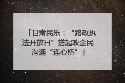 甘肃民乐：“路政执法开放日”搭起政企民沟通“连心桥”