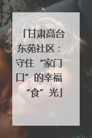 甘肃高台东苑社区：守住“家门口”的幸福“食”光