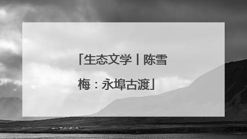 生态文学丨陈雪梅：永埠古渡