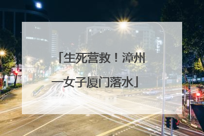 生死营救！漳州一女子厦门落水