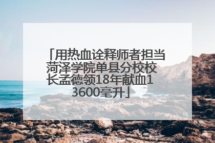 用热血诠释师者担当 菏泽学院单县分校校长孟德领18年献血13600毫升