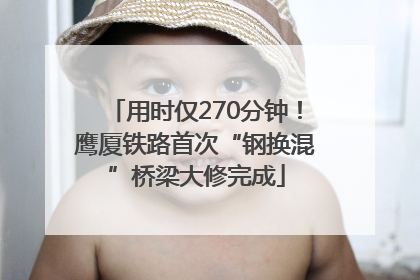 用时仅270分钟！鹰厦铁路首次“钢换混”桥梁大修完成