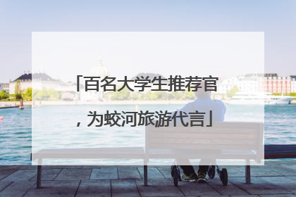 百名大学生推荐官，为蛟河旅游代言