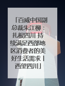 百威中国副总裁朱江柳：扎根四川 持续满足西部地区消费者的美好生活需求丨西望四川