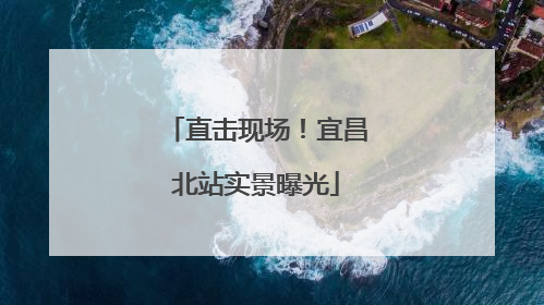 直击现场！宜昌北站实景曝光