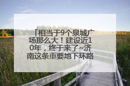 相当于9个泉城广场那么大！建设近10年，终于来了~济南这条重要地下环路将开始试运行→