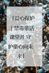 益心保护｜禁毒童话课堂开 守护童心向未来
