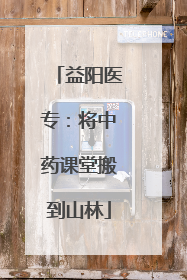 益阳医专：将中药课堂搬到山林