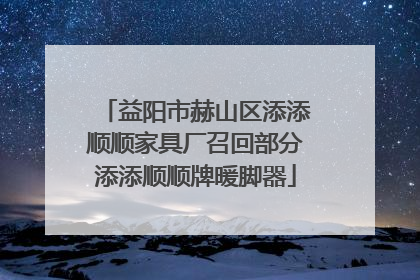 益阳市赫山区添添顺顺家具厂召回部分添添顺顺牌暖脚器