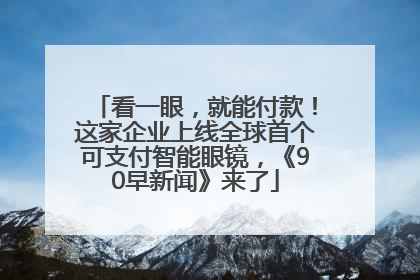 看一眼，就能付款！这家企业上线全球首个可支付智能眼镜，《90早新闻》来了