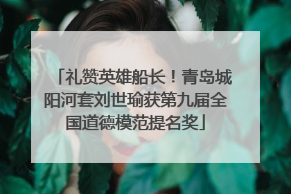 礼赞英雄船长！青岛城阳河套刘世瑜获第九届全国道德模范提名奖