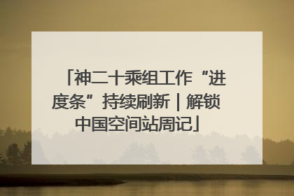 神二十乘组工作“进度条”持续刷新｜解锁中国空间站周记