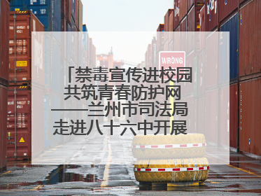 禁毒宣传进校园 共筑青春防护网——兰州市司法局走进八十六中开展禁毒宣传教育