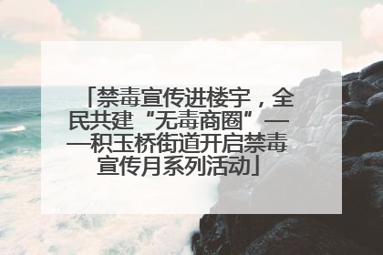 禁毒宣传进楼宇，全民共建“无毒商圈”——积玉桥街道开启禁毒宣传月系列活动