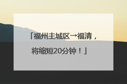 福州主城区→福清，将缩短20分钟！