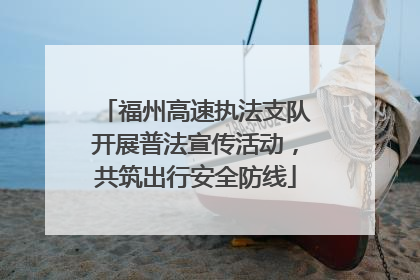 福州高速执法支队开展普法宣传活动，共筑出行安全防线