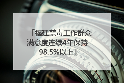 福建禁毒工作群众满意度连续4年保持98.5%以上