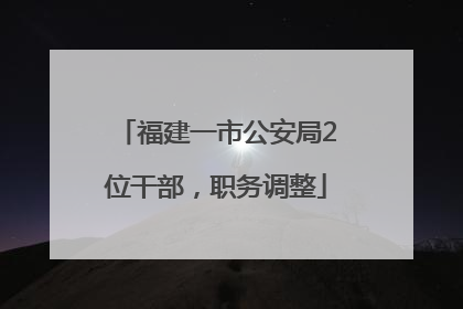福建一市公安局2位干部，职务调整