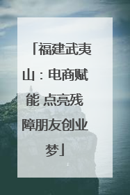 福建武夷山：电商赋能 点亮残障朋友创业梦
