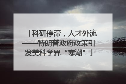 科研停滞，人才外流——特朗普政府政策引发美科学界“寒潮”