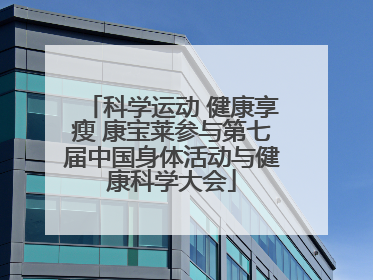 科学运动 健康享瘦 康宝莱参与第七届中国身体活动与健康科学大会