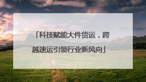 科技赋能大件货运，跨越速运引领行业新风向