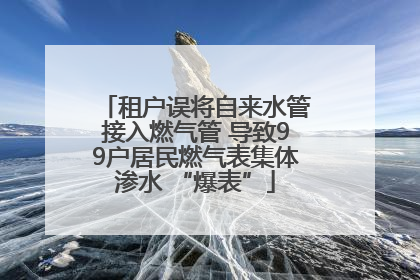 租户误将自来水管接入燃气管 导致99户居民燃气表集体渗水 “爆表”