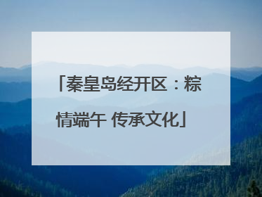 秦皇岛经开区：粽情端午 传承文化