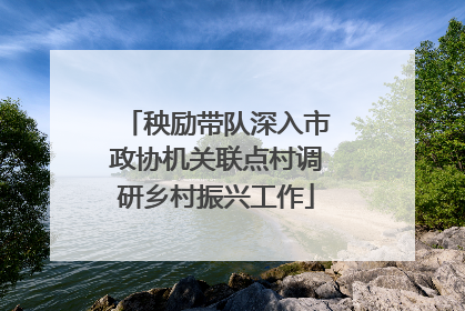 秧励带队深入市政协机关联点村调研乡村振兴工作