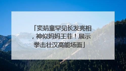 窦靖童罕见长发亮相，神似妈妈王菲！展示拳击壮汉高能场面