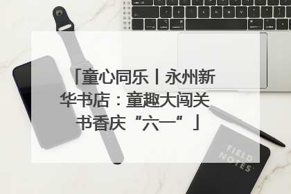 童心同乐丨永州新华书店：童趣大闯关 书香庆“六一”