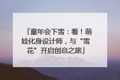 童年会下雪：看！萌娃化身设计师，与“雪花”开启创意之旅
