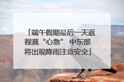 端午假期最后一天返程莫“心急” 中东部将出现降雨注意安全