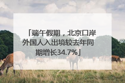 端午假期，北京口岸外国人入出境较去年同期增长34.7%