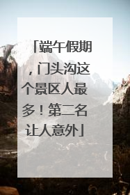 端午假期，门头沟这个景区人最多！第二名让人意外