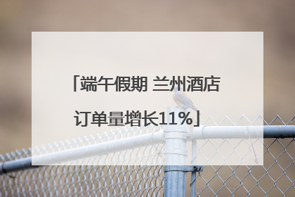 端午假期 兰州酒店订单量增长11%