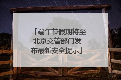 端午节假期将至 北京交管部门发布最新安全提示
