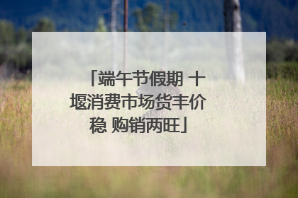 端午节假期 十堰消费市场货丰价稳 购销两旺
