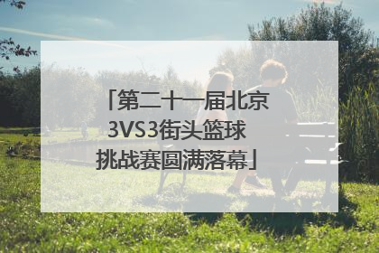 第二十一届北京3VS3街头篮球挑战赛圆满落幕