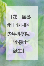第二届苏州工业园区少年科学院“小院士”诞生