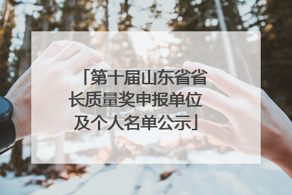 第十届山东省省长质量奖申报单位及个人名单公示