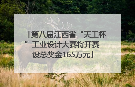 第八届江西省“天工杯”工业设计大赛将开赛 设总奖金165万元