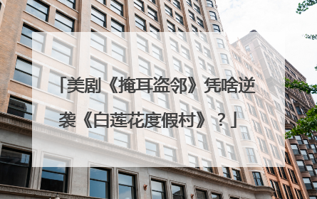 美剧《掩耳盗邻》凭啥逆袭《白莲花度假村》？