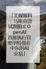 美媒爆料：马斯克曾试图阻止OpenAI首席执行官奥尔特曼在中东的AI交易
