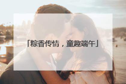 粽香传情，童趣端午