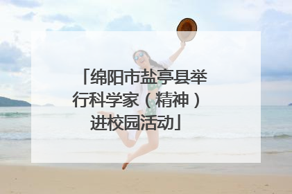 绵阳市盐亭县举行科学家（精神）进校园活动